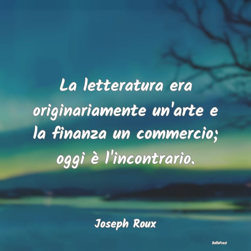 Frasi sulla Letteratura - La letteratura era originariamente un'arte e la fi...