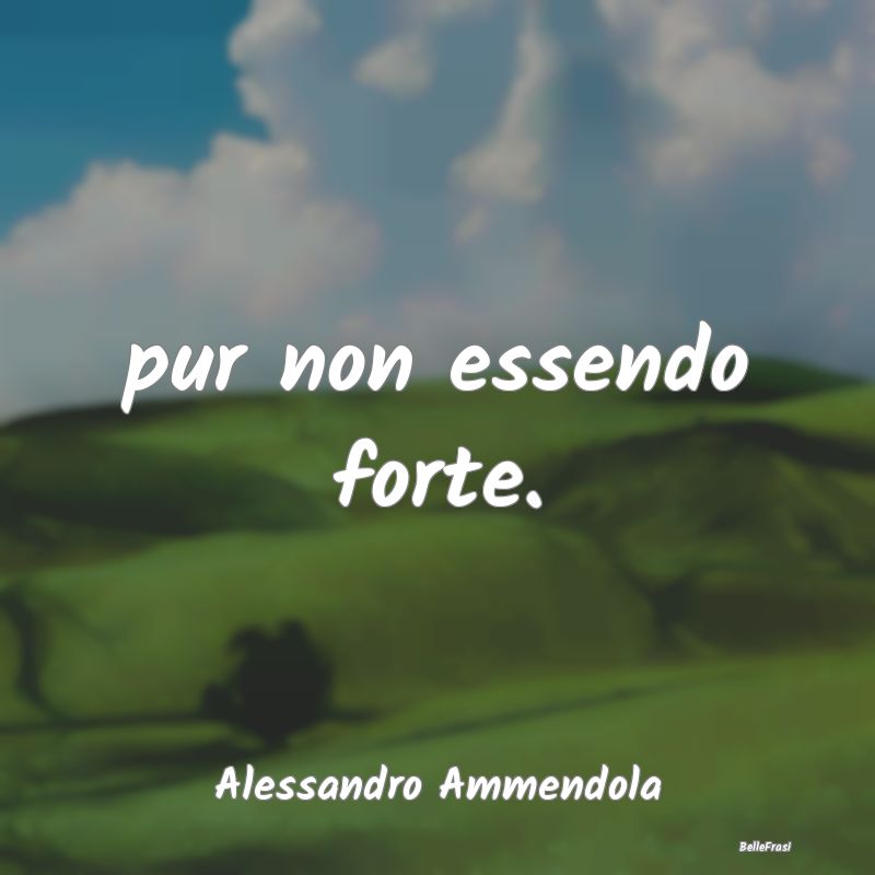 Frasi sulla Tristezza - pur non essendo forte....