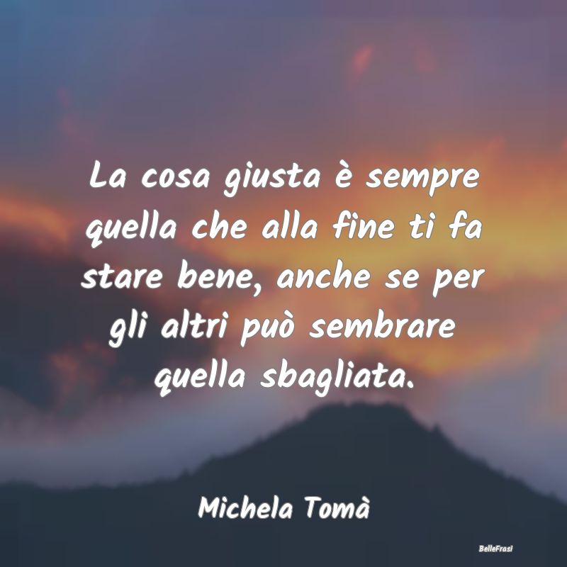 Frasi Abitudine - La cosa giusta è sempre quella che alla fine ti f...