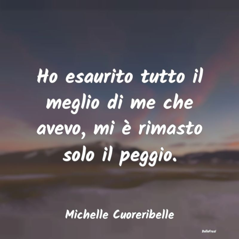 Frasi Abitudine - Ho esaurito tutto il meglio di me che avevo, mi è...