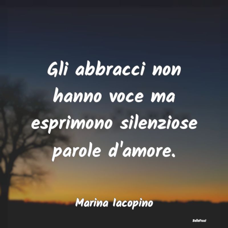 Frasi sugli Abbracci - Gli abbracci non hanno voce ma esprimono silenzios...