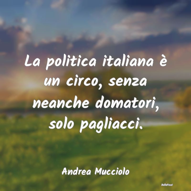 La politica italiana è un circo, senza neanche do...