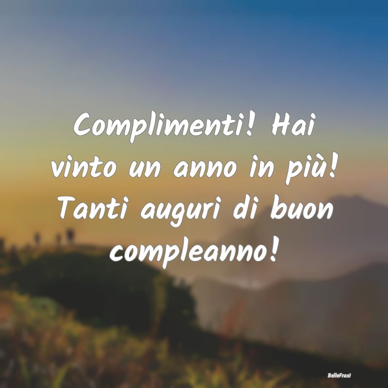 Frasi di Compleanno - Complimenti! Hai vinto un anno in più! Tanti augu...