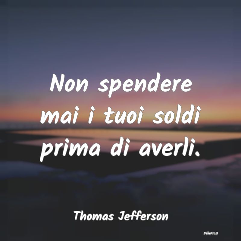 Frasi sullo Spendere - Non spendere mai i tuoi soldi prima di averli....