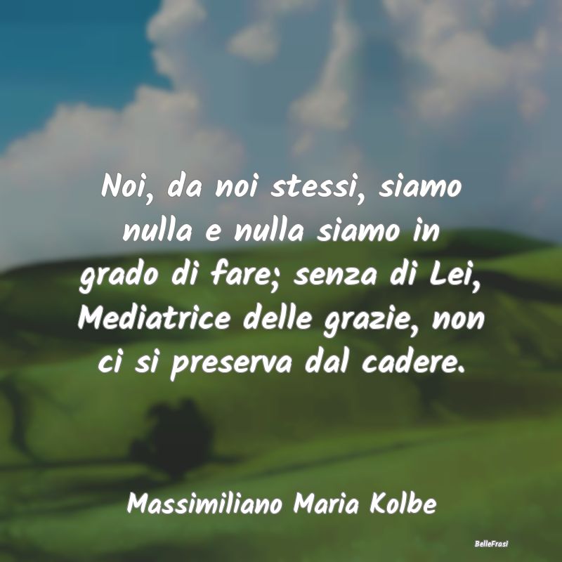 Frasi sul Sostegno - Noi, da noi stessi, siamo nulla e nulla siamo in g...