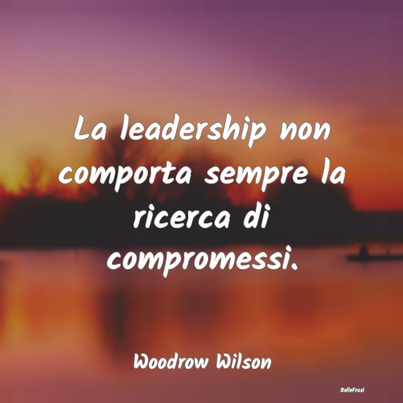 Frasi sul Compromesso - La leadership non comporta sempre la ricerca di co...