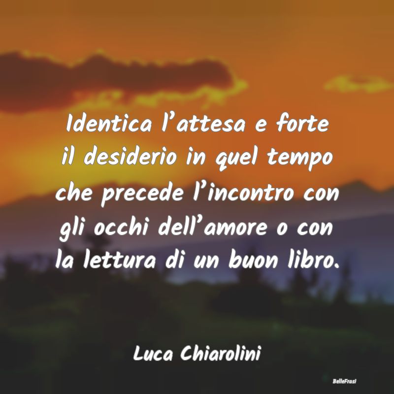 Frasi sull’Attesa - Identica l’attesa e forte il desiderio in quel t...