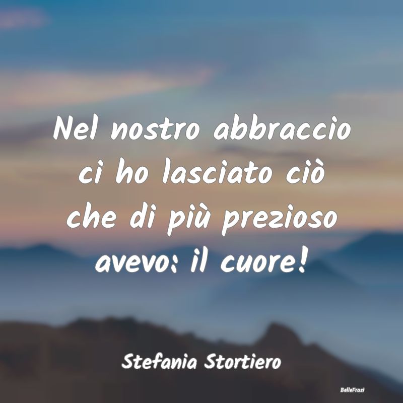 Frasi sugli Abbracci - Nel nostro abbraccio ci ho lasciato ciò che di pi...