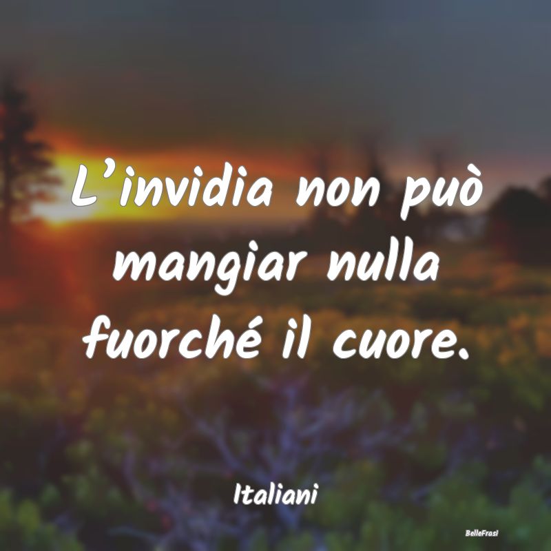 Frasi sull’Invidia - L’invidia non può mangiar nulla fuorché il cuo...