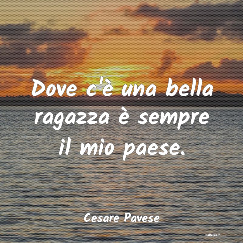 Frasi sull'Attrazione - Dove c'è una bella ragazza è sempre il mio paese...