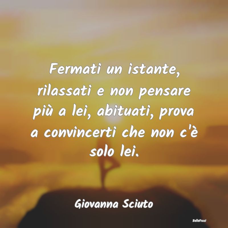 Frasi sulla Tristezza - Fermati un istante, rilassati e non pensare più a...