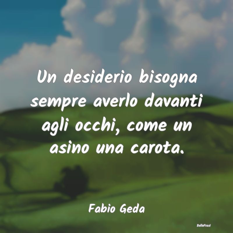 Frasi sulla Determinazione - Un desiderio bisogna sempre averlo davanti agli oc...