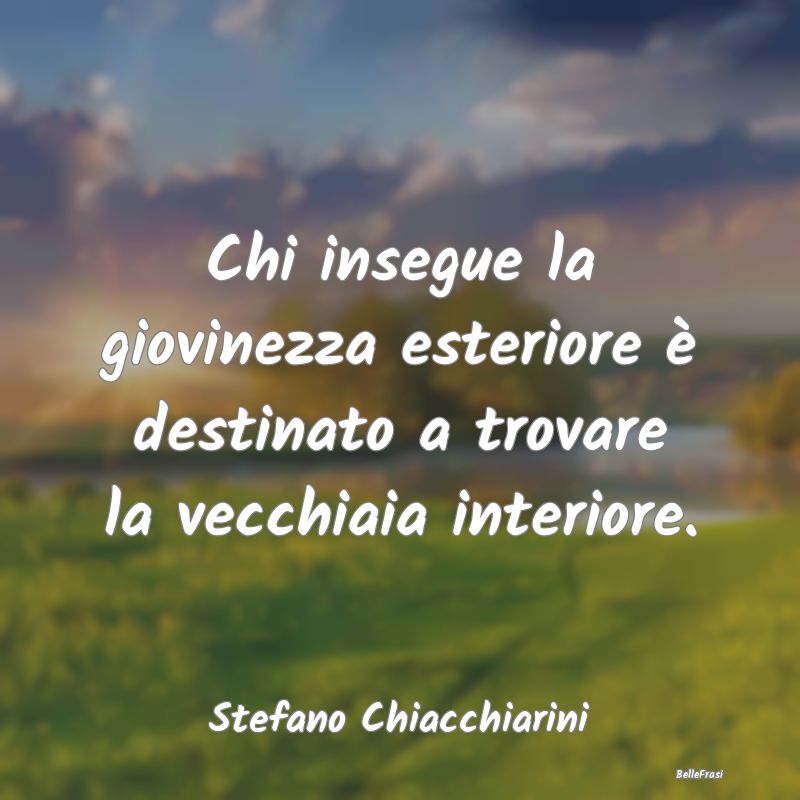 Frasi Apparenza - Chi insegue la giovinezza esteriore è destinato a...