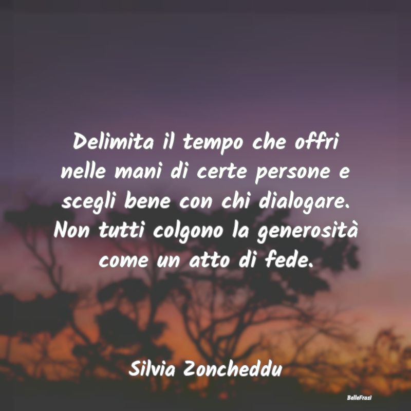 Frasi sulla generosità - Delimita il tempo che offri nelle mani di certe pe...