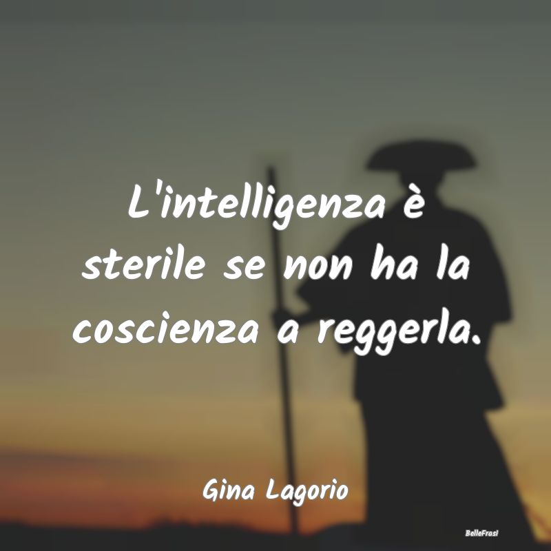 Frasi Coscienza - L'intelligenza è sterile se non ha la coscienza a...