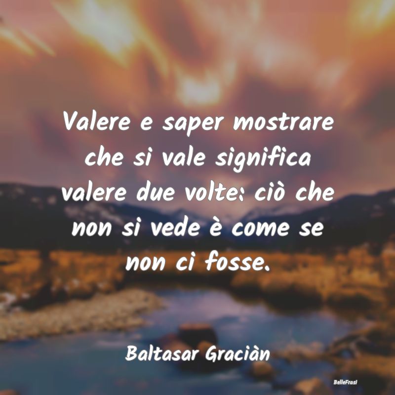 Frasi Apparenza - Valere e saper mostrare che si vale significa vale...