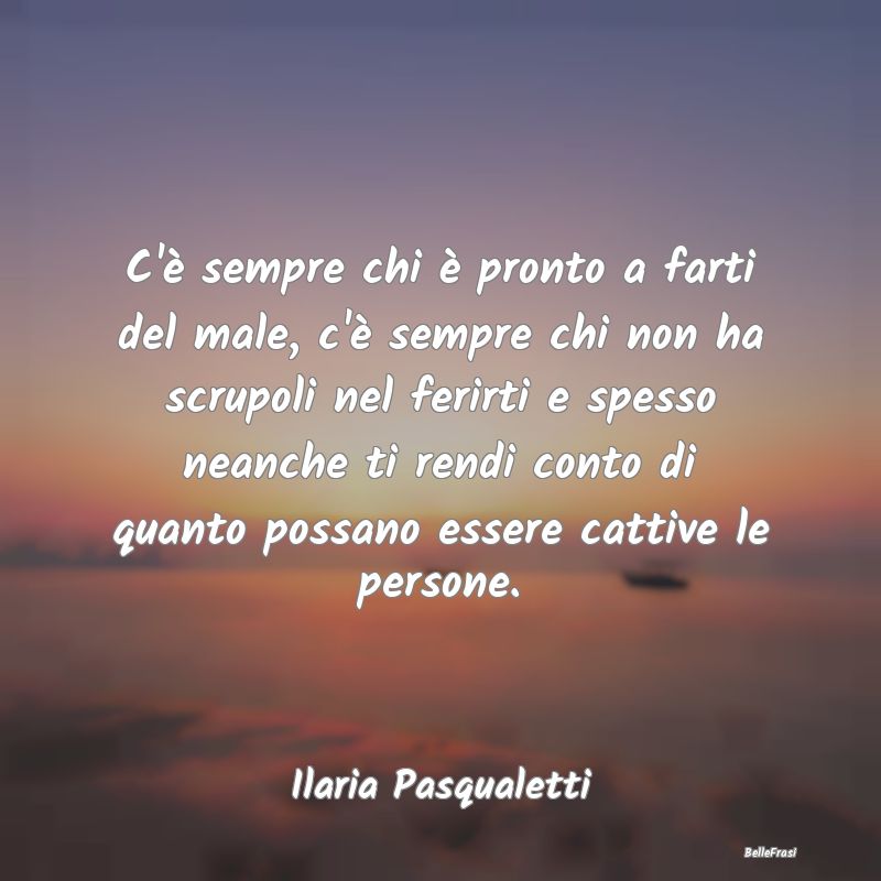 Frasi sulla Tristezza - C'è sempre chi è pronto a farti del male, c'è s...