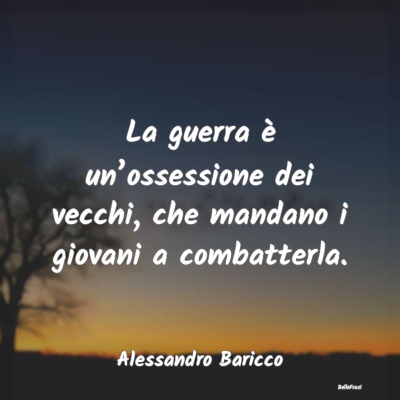 La guerra è un’ossessione dei vecchi, che manda...