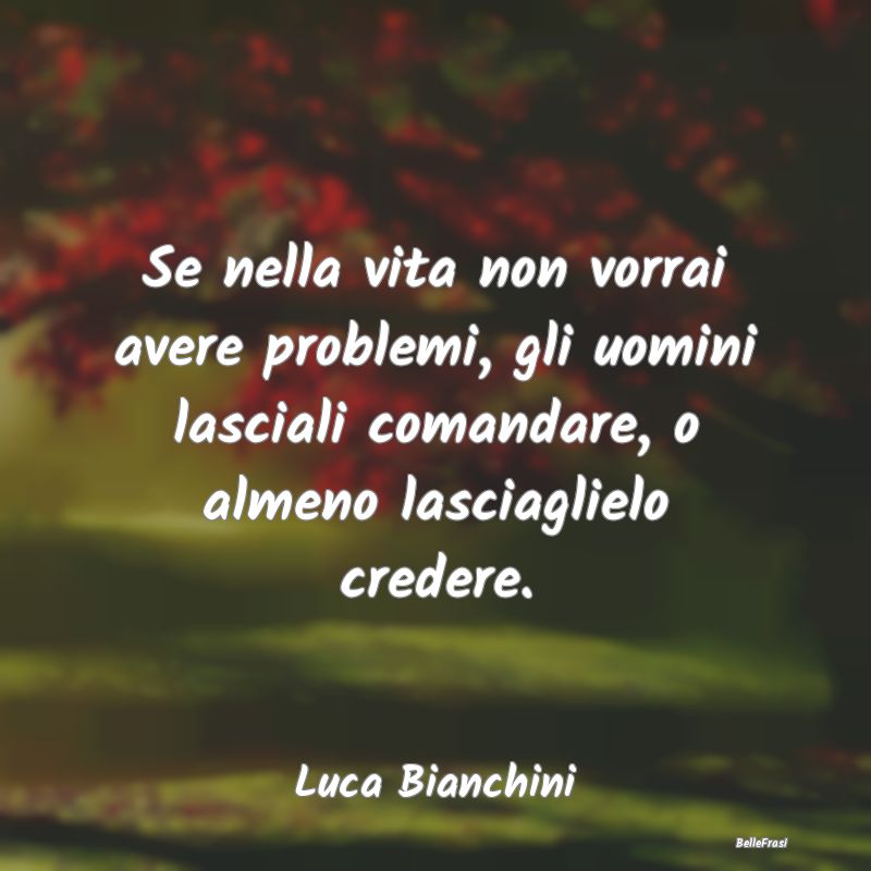 Frasi Apparenza - Se nella vita non vorrai avere problemi, gli uomin...