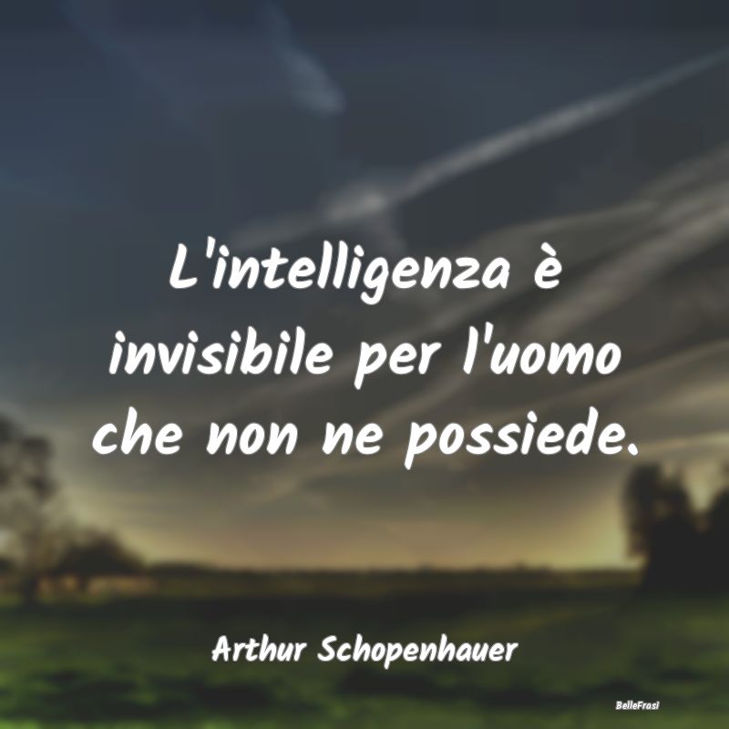L'intelligenza è invisibile per l'uomo che non ne...
