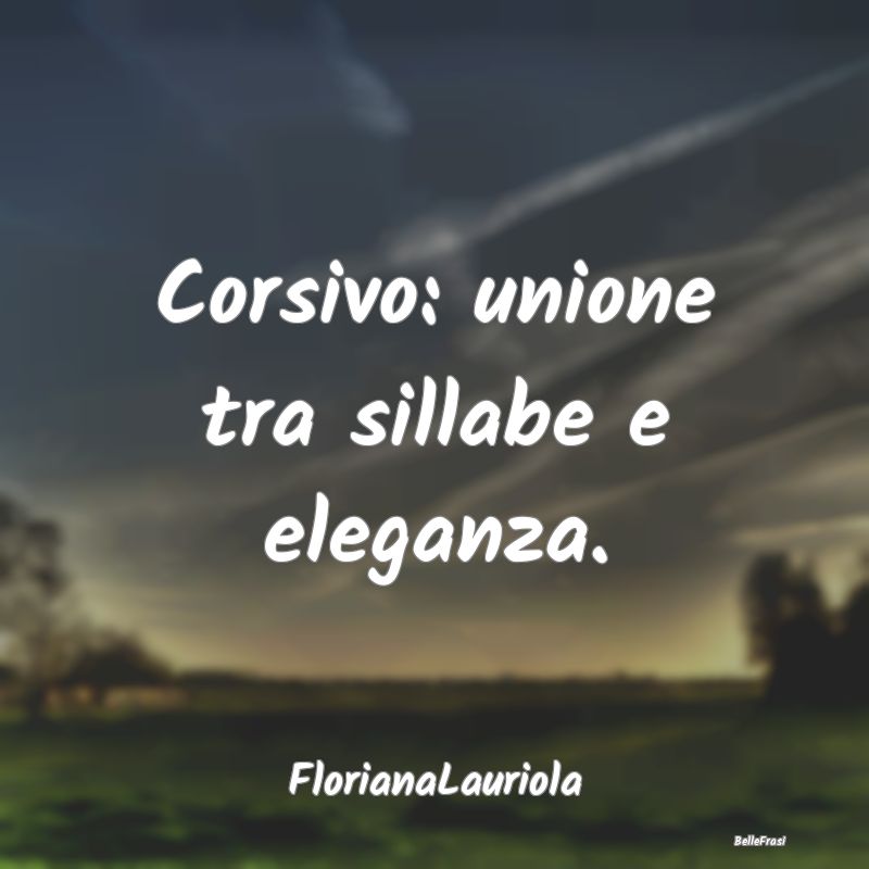 Frasi sull'eleganza - Corsivo: unione tra sillabe e eleganza....