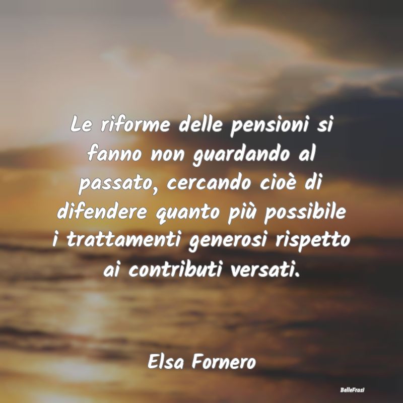 Frasi sulla pensione - Le riforme delle pensioni si fanno non guardando a...