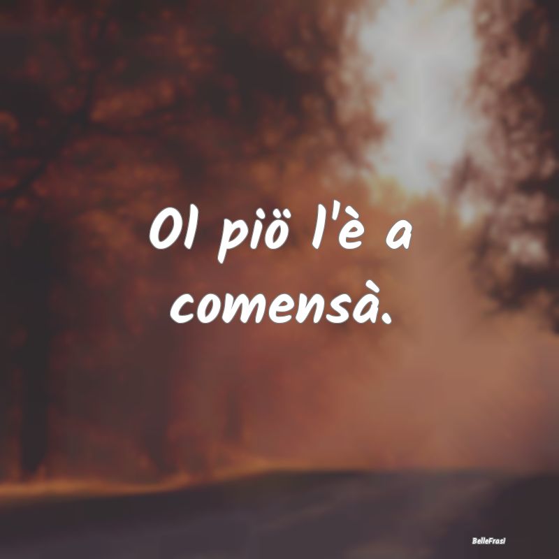 Frasi Prudenza - Ol piö l'è a comensà....