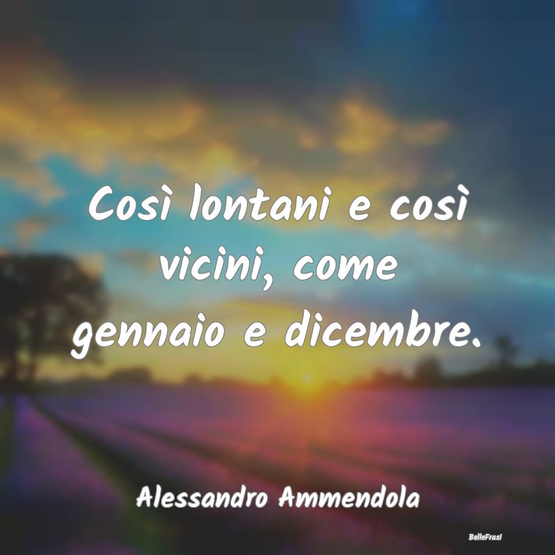 Frasi sulla Tristezza - Così lontani e così vicini, come gennaio e dicem...