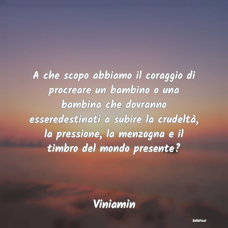 Frasi sulla Riflessione - A che scopo abbiamo il coraggio di procreare un ba...