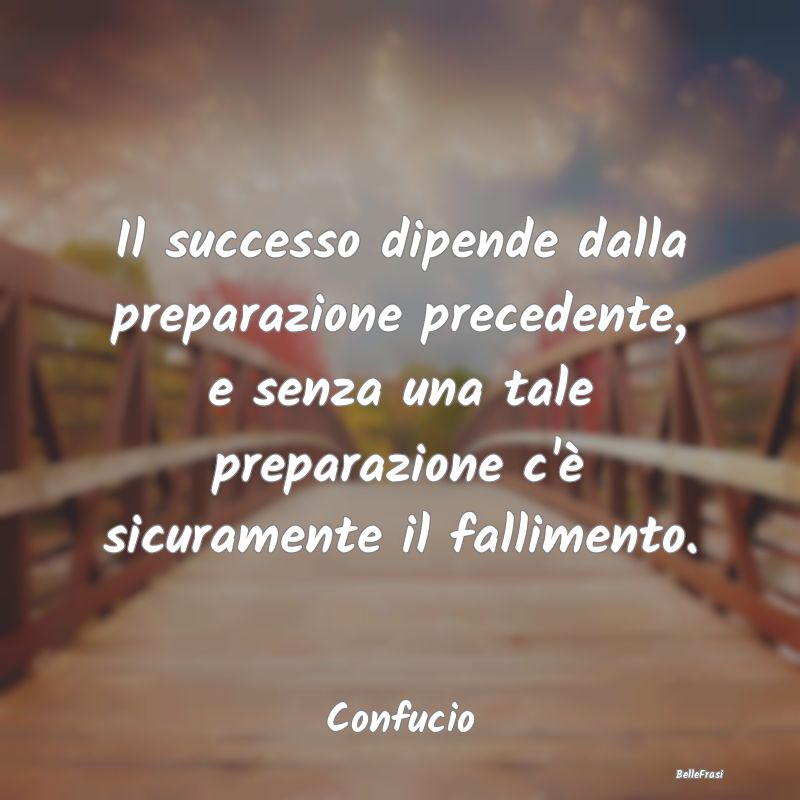 Il successo dipende dalla preparazione precedente,...