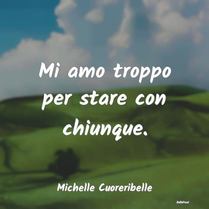 Frasi Abitudine - Mi amo troppo per stare con chiunque....