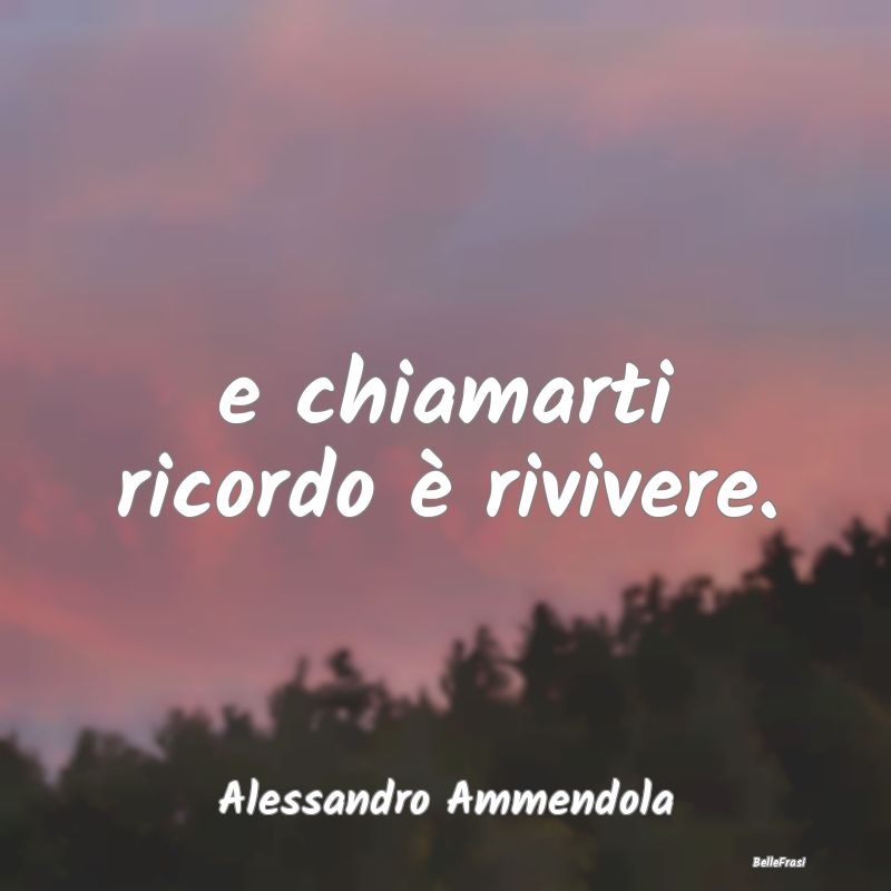 Frasi sulla Tristezza - e chiamarti ricordo è rivivere....