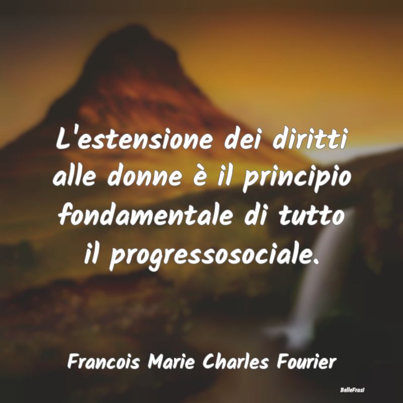 Frasi sul Progresso - L'estensione dei diritti alle donne è il principi...