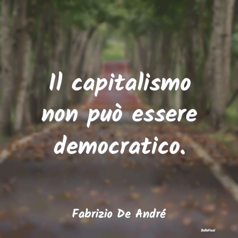 Il capitalismo non può essere democratico....