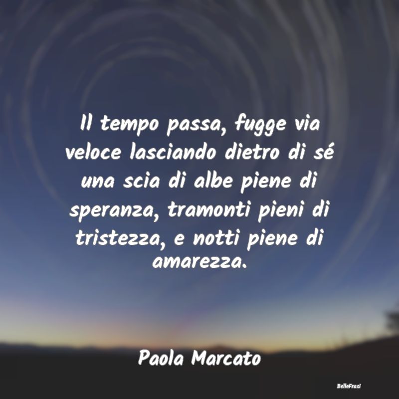 Frasi sulla Tristezza - Il tempo passa, fugge via veloce lasciando dietro ...