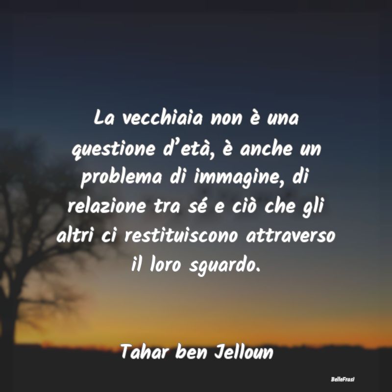 Frasi Apparenza - La vecchiaia non è una questione d’età, è anc...