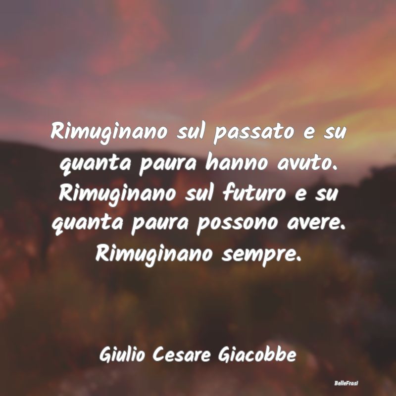 Frasi sulla Riflessione - Rimuginano sul passato e su quanta paura hanno avu...