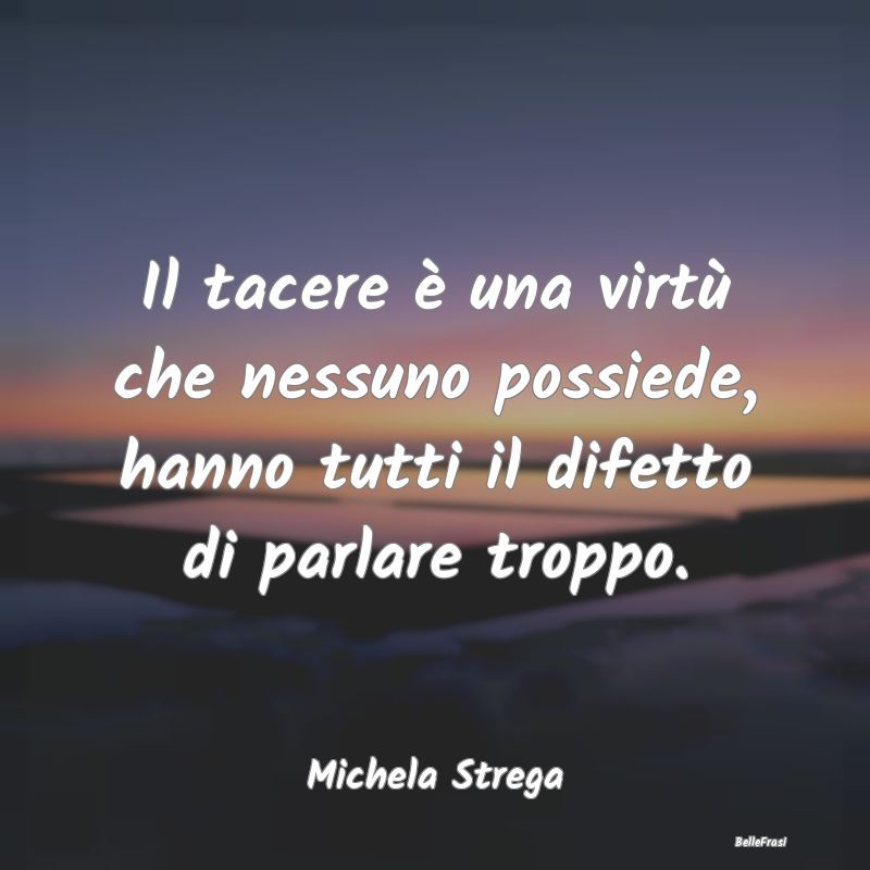 Frasi Abitudine - Il tacere è una virtù che nessuno possiede, hann...