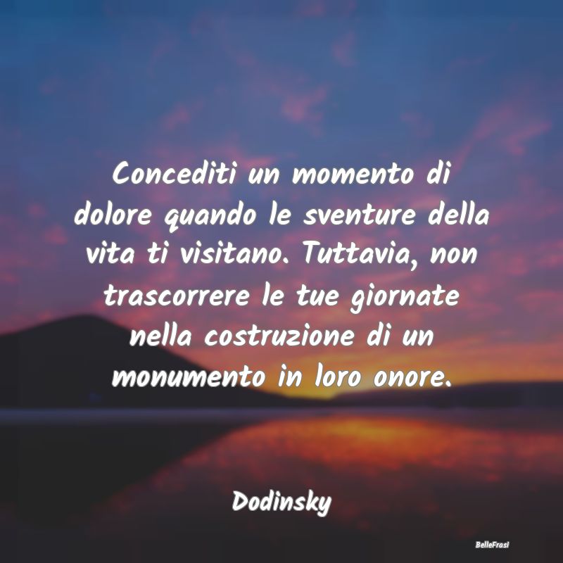 Frasi sulla Sofferenza - Concediti un momento di dolore quando le sventure ...