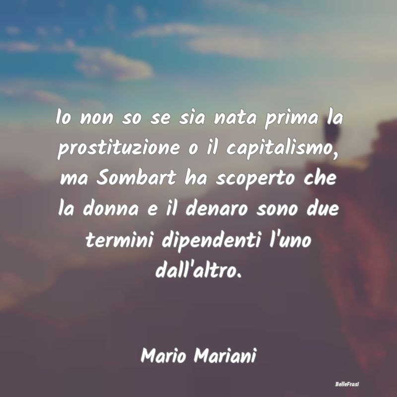 Frasi sul Capitalismo - Io non so se sia nata prima la prostituzione o il ...