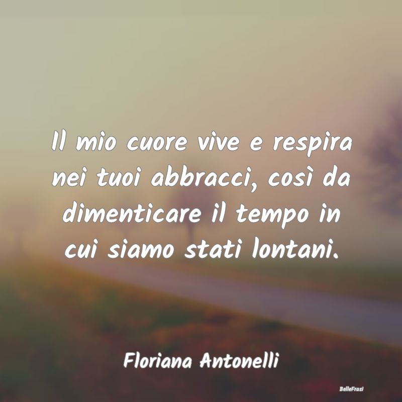 Frasi sugli Abbracci - Il mio cuore vive e respira nei tuoi abbracci, cos...