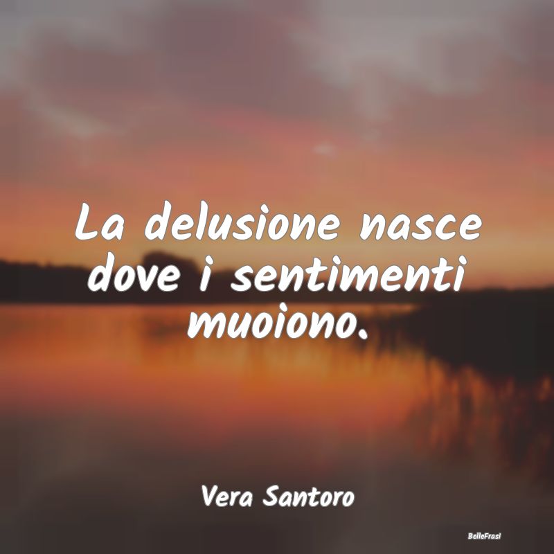 Frasi sulla Tristezza - La delusione nasce dove i sentimenti muoiono....