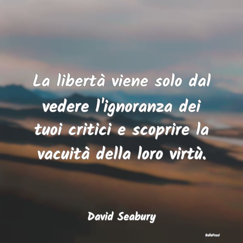 Frasi Critica - La libertà viene solo dal vedere l'ignoranza dei ...