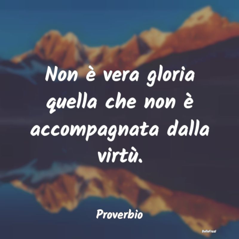 Frasi sulla Gloria - Non è vera gloria quella che non è accompagnata ...