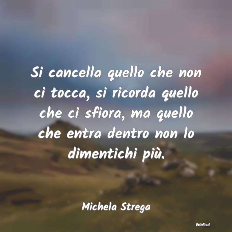 Frasi Abitudine - Si cancella quello che non ci tocca, si ricorda qu...