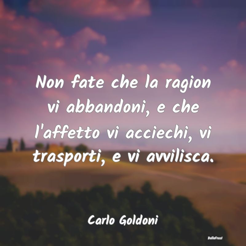 Frasi sull'Autocontrollo - Non fate che la ragion vi abbandoni, e che l'affet...