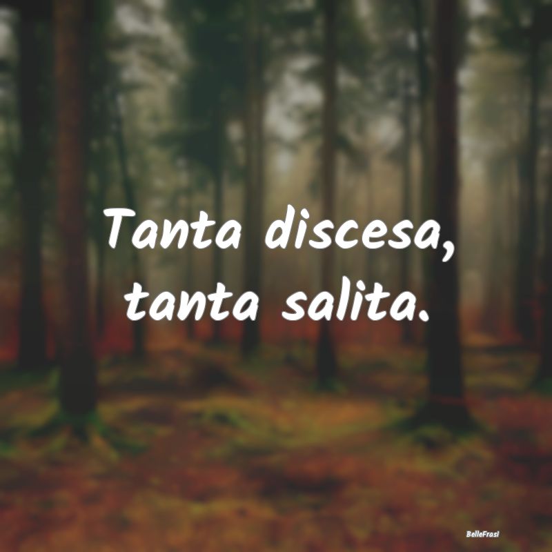 Frasi Apparenza - Tanta discesa, tanta salita....