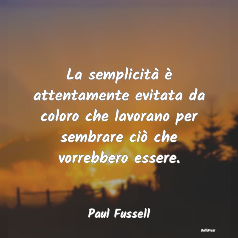 Frasi Apparenza - La semplicità è attentamente evitata da coloro c...