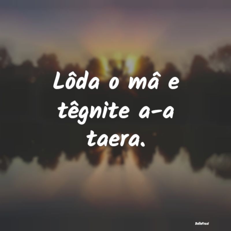 Frasi Prudenza - Lôda o mâ e têgnite a-a taera....