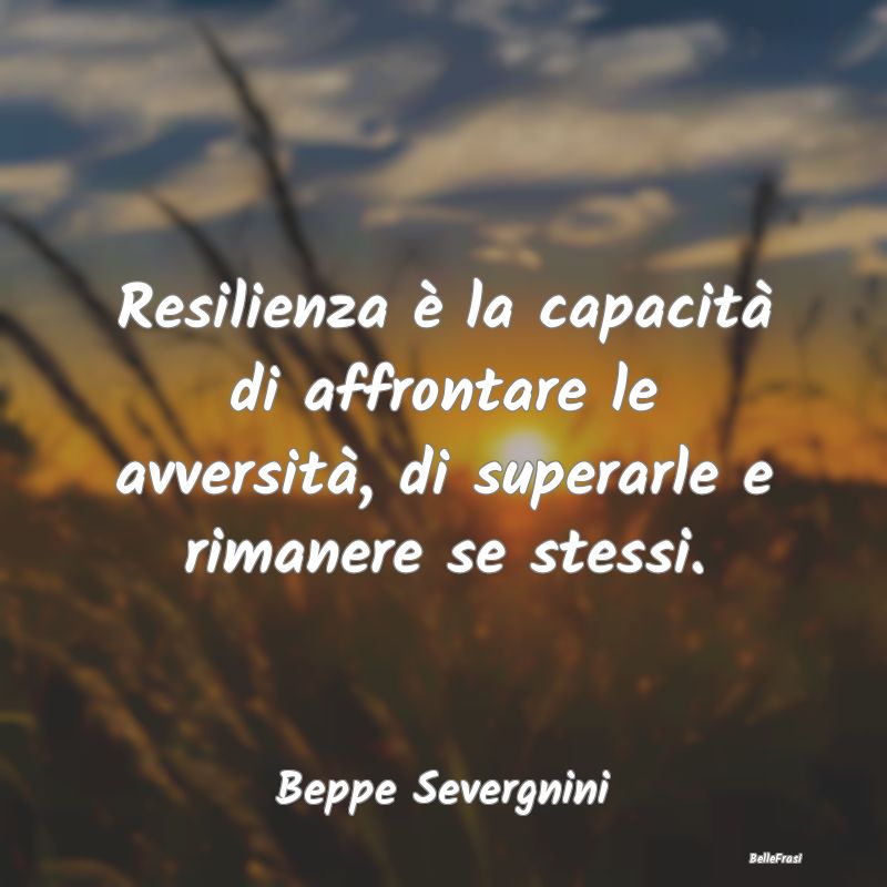 Resilienza è la capacità di affrontare le avvers...
